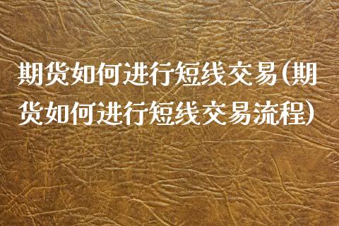 期货如何进行短线交易(期货如何进行短线交易流程)_https://www.liuyiidc.com_期货品种_第1张