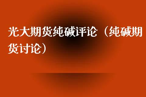 光大期货纯碱评论（纯碱期货讨论）_https://www.liuyiidc.com_期货品种_第1张