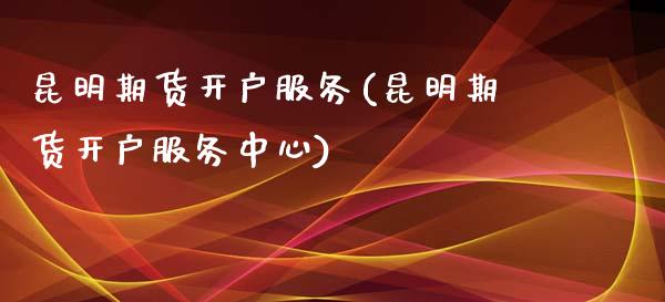 昆明期货开户服务(昆明期货开户服务中心)_https://www.liuyiidc.com_国际期货_第1张