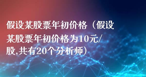 假设某股票年初（假设某股票年初为10元/股,共有20个师）_https://www.liuyiidc.com_股票理财_第1张