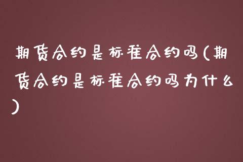 期货合约是标准合约吗(期货合约是标准合约吗为什么)_https://www.liuyiidc.com_期货软件_第1张