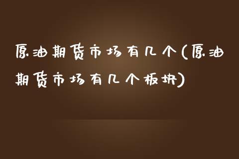 原油期货市场有几个(原油期货市场有几个板块)_https://www.liuyiidc.com_国际期货_第1张