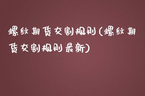 螺纹期货交割规则(螺纹期货交割规则最新)_https://www.liuyiidc.com_基金理财_第1张