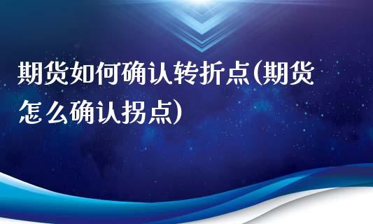 期货如何确认转折点(期货怎么确认拐点)_https://www.liuyiidc.com_期货知识_第1张