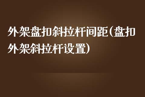 外架盘扣斜拉杆间距(盘扣外架斜拉杆设置)_https://www.liuyiidc.com_期货知识_第1张