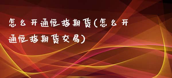 怎么开通恒指期货(怎么开通恒指期货交易)_https://www.liuyiidc.com_股票理财_第1张