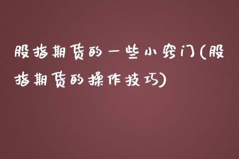 股指期货的一些小窍门(股指期货的操作技巧)_https://www.liuyiidc.com_期货软件_第1张