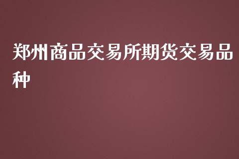 郑州商品交易所期货交易品种_https://www.liuyiidc.com_期货软件_第1张