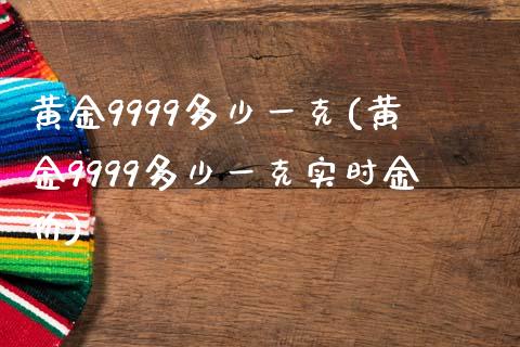 黄金9999多少一克(黄金9999多少一克实时金价)_https://www.liuyiidc.com_期货知识_第1张