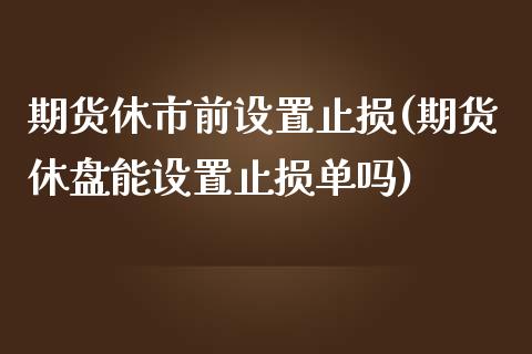 期货休市前设置止损(期货休盘能设置止损单吗)_https://www.liuyiidc.com_恒生指数_第1张