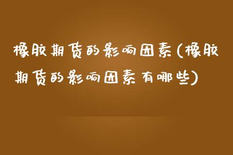 橡胶期货的影响因素(橡胶期货的影响因素有哪些)_https://www.liuyiidc.com_基金理财_第1张