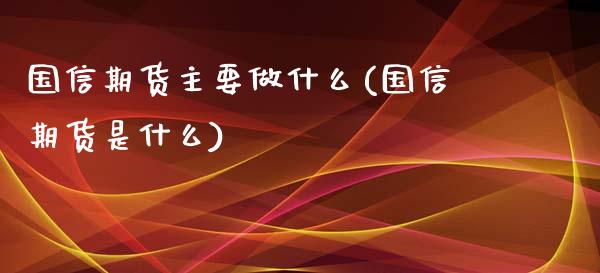 国信期货主要做什么(国信期货是什么)_https://www.liuyiidc.com_恒生指数_第1张