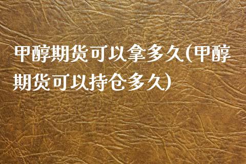 甲醇期货可以拿多久(甲醇期货可以持仓多久)_https://www.liuyiidc.com_黄金期货_第1张