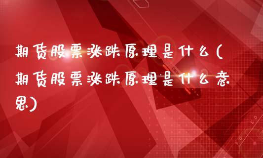 期货股票涨跌原理是什么(期货股票涨跌原理是什么意思)_https://www.liuyiidc.com_期货交易所_第1张