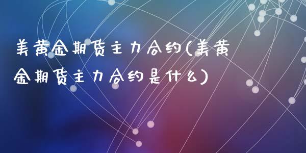 美黄金期货主力合约(美黄金期货主力合约是什么)_https://www.liuyiidc.com_期货品种_第1张