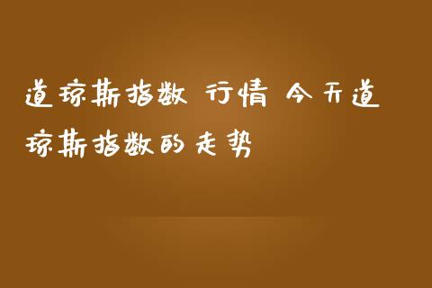 道琼斯指数 行情 今天道琼斯指数的走势_https://www.liuyiidc.com_黄金期货_第1张