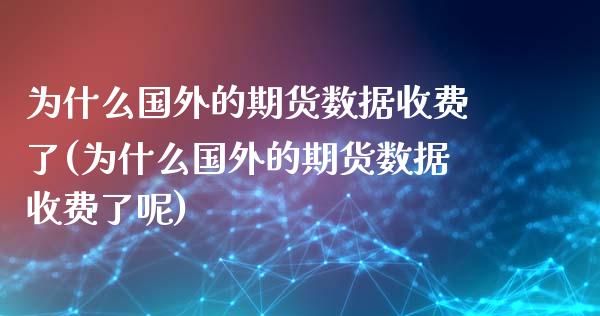 为什么国外的期货数据收费了(为什么国外的期货数据收费了呢)_https://www.liuyiidc.com_基金理财_第1张