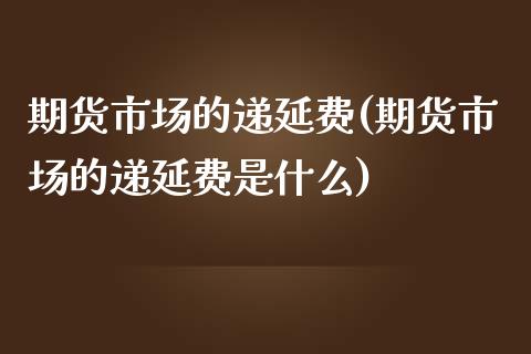 期货市场的递延费(期货市场的递延费是什么)_https://www.liuyiidc.com_期货品种_第1张