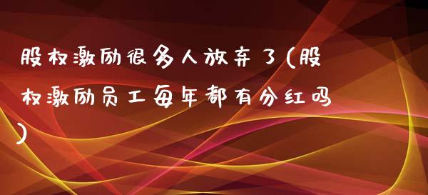 股权激励很多人放弃了(股权激励员工每年都有分红吗)_https://www.liuyiidc.com_期货直播_第1张