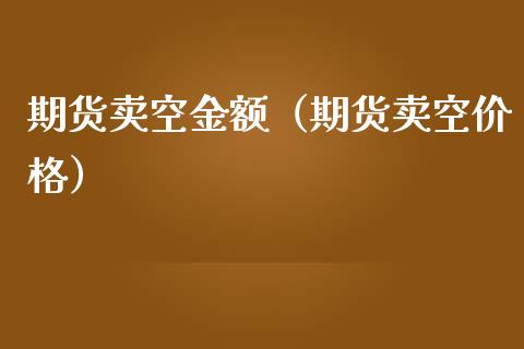 期货卖空金额（期货卖空）_https://www.liuyiidc.com_理财百科_第1张