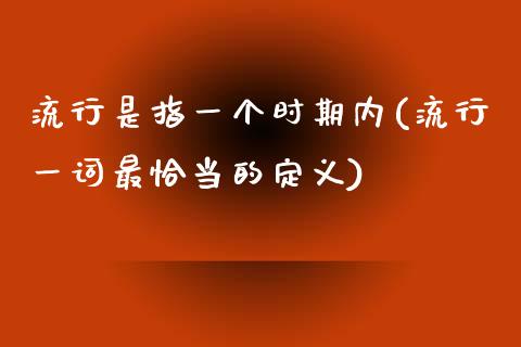 流行是指一个时期内(流行一词最恰当的定义)_https://www.liuyiidc.com_期货直播_第1张