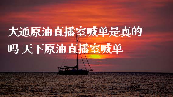 大通原油直播室喊单是真的吗 天下原油直播室喊单_https://www.liuyiidc.com_原油直播室_第1张