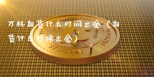 万科期货什么时间出金（期货什么时候出金）_https://www.liuyiidc.com_原油直播室_第1张