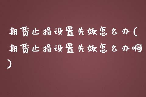 期货止损设置失效怎么办(期货止损设置失效怎么办啊)_https://www.liuyiidc.com_期货品种_第1张