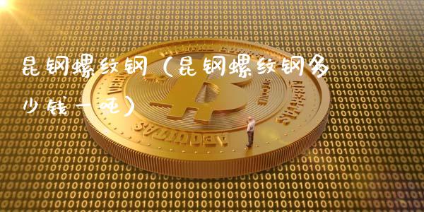 昆钢螺纹钢（昆钢螺纹钢多少钱一吨）_https://www.liuyiidc.com_基金理财_第1张