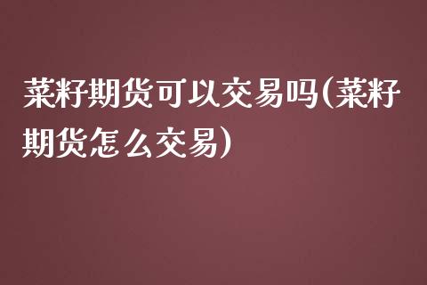 菜籽期货可以交易吗(菜籽期货怎么交易)_https://www.liuyiidc.com_恒生指数_第1张