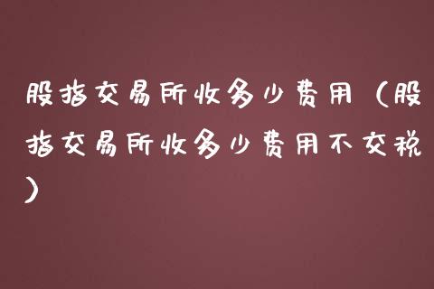 股指交易所收多少费用（股指交易所收多少费用不交税）_https://www.liuyiidc.com_恒生指数_第1张