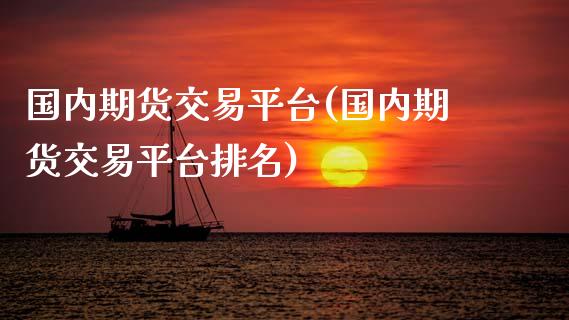 国内期货交易平台(国内期货交易平台排名)_https://www.liuyiidc.com_国际期货_第1张