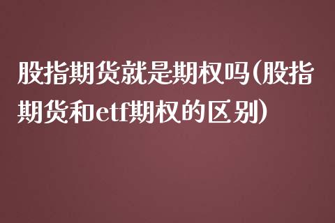 股指期货就是期权吗(股指期货和etf期权的区别)_https://www.liuyiidc.com_恒生指数_第1张