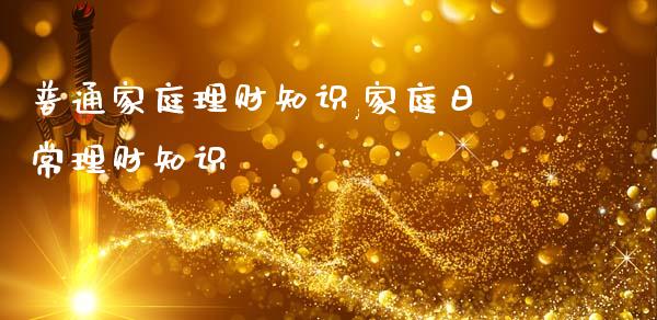 普通家庭理财知识,家庭日常理财知识_https://www.liuyiidc.com_保险理财_第1张