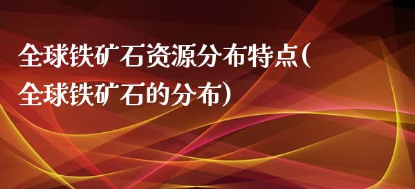 全球铁矿石资源分布特点(全球铁矿石的分布)_https://www.liuyiidc.com_股票理财_第1张