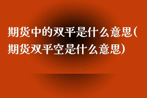 期货中的双平是什么意思(期货双平空是什么意思)_https://www.liuyiidc.com_基金理财_第1张