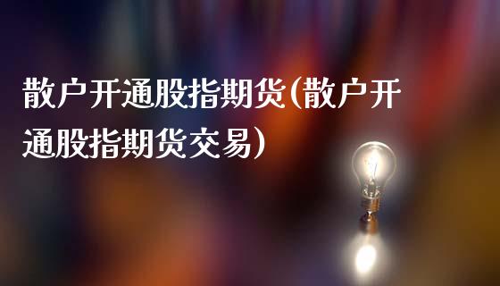 散户开通股指期货(散户开通股指期货交易)_https://www.liuyiidc.com_基金理财_第1张