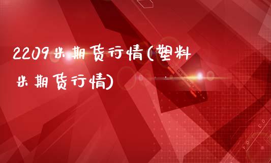 2209米期货行情(塑料米期货行情)_https://www.liuyiidc.com_国际期货_第1张