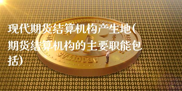 现代期货结算机构产生地(期货结算机构的主要职能包括)_https://www.liuyiidc.com_期货软件_第1张