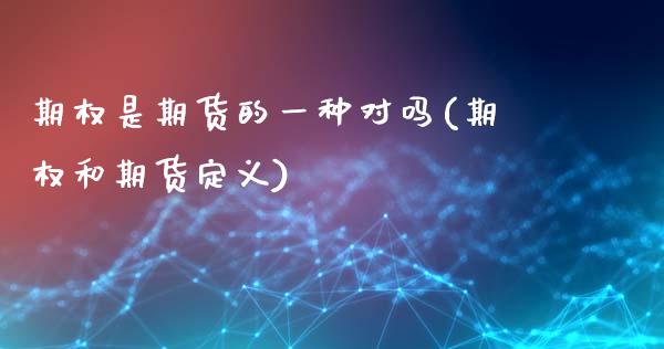 期权是期货的一种对吗(期权和期货定义)_https://www.liuyiidc.com_理财品种_第1张