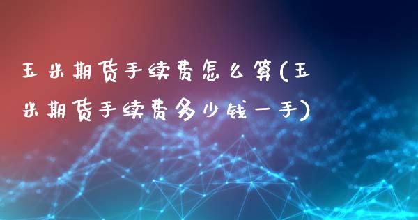 玉米期货手续费怎么算(玉米期货手续费多少钱一手)_https://www.liuyiidc.com_理财百科_第1张