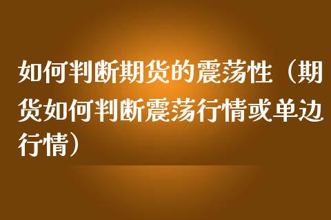 如何判断期货的震荡性（期货如何判断震荡行情或单边行情）