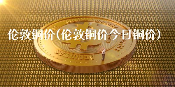 伦敦铜价(伦敦铜价今日铜价)_https://www.liuyiidc.com_期货知识_第1张