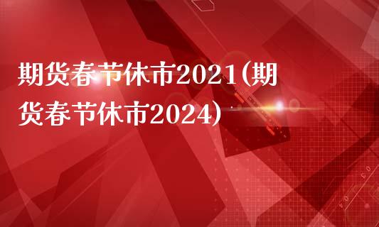 期货春节休市2021(期货春节休市2024)_https://www.liuyiidc.com_财经要闻_第1张