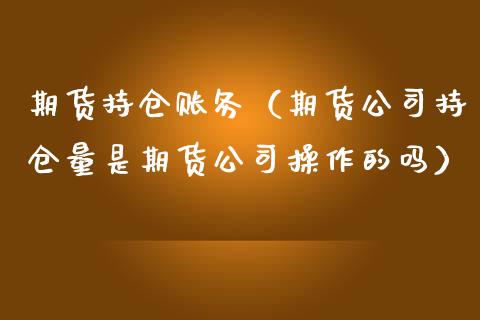 期货持仓账务（期货持仓量是期货操作的吗）_https://www.liuyiidc.com_期货理财_第1张