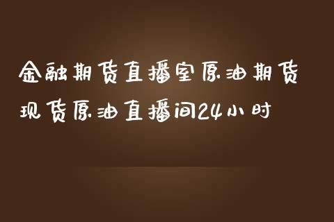 金融期货直播室原油期货 原油直播间24小时_https://www.liuyiidc.com_原油直播室_第1张