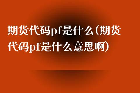 期货代码pf是什么(期货代码pf是什么意思啊)_https://www.liuyiidc.com_财经要闻_第1张