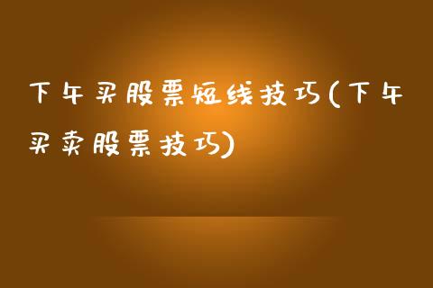 下午买股票短线技巧(下午买卖股票技巧)_https://www.liuyiidc.com_股票理财_第1张