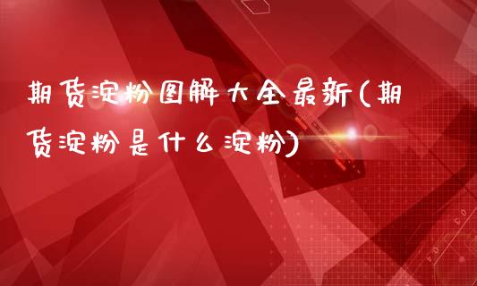 期货淀粉图解大全最新(期货淀粉是什么淀粉)_https://www.liuyiidc.com_期货品种_第1张