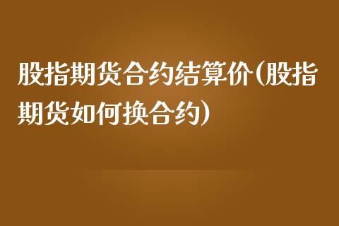 股指期货合约结算价(股指期货如何换合约)_https://www.liuyiidc.com_国际期货_第1张